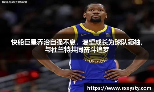快船巨星乔治自强不息，渴望成长为球队领袖，与杜兰特共同奋斗追梦