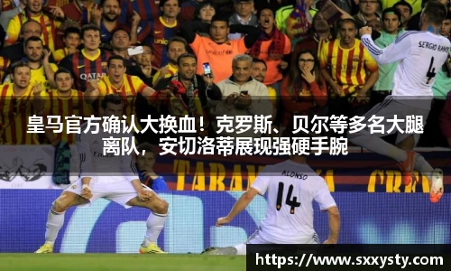 皇马官方确认大换血！克罗斯、贝尔等多名大腿离队，安切洛蒂展现强硬手腕