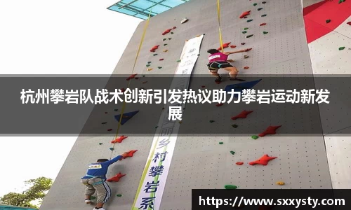 杭州攀岩队战术创新引发热议助力攀岩运动新发展