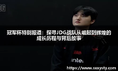 冠军杯特别报道：探寻JDG战队从崛起到辉煌的成长历程与背后故事