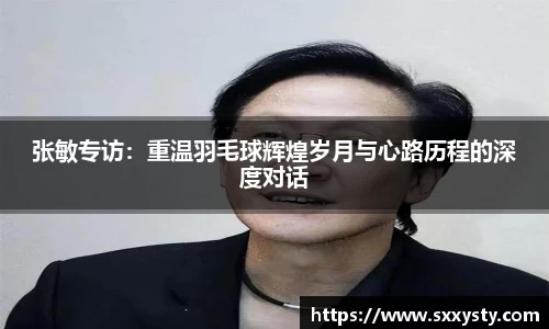 张敏专访：重温羽毛球辉煌岁月与心路历程的深度对话