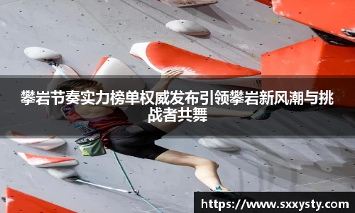 攀岩节奏实力榜单权威发布引领攀岩新风潮与挑战者共舞