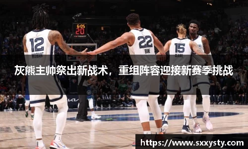 灰熊主帅祭出新战术，重组阵容迎接新赛季挑战