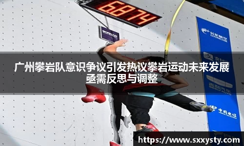 广州攀岩队意识争议引发热议攀岩运动未来发展亟需反思与调整