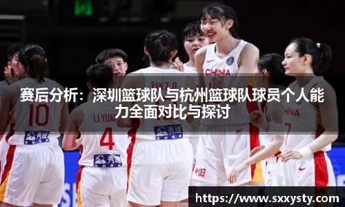 赛后分析：深圳篮球队与杭州篮球队球员个人能力全面对比与探讨