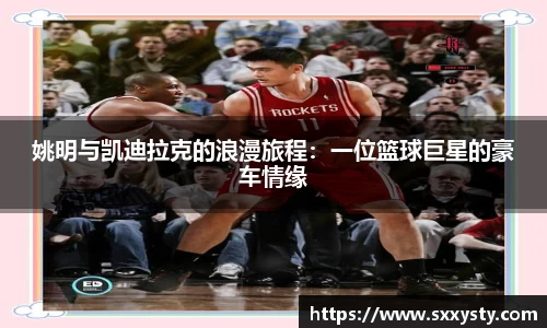 姚明与凯迪拉克的浪漫旅程：一位篮球巨星的豪车情缘