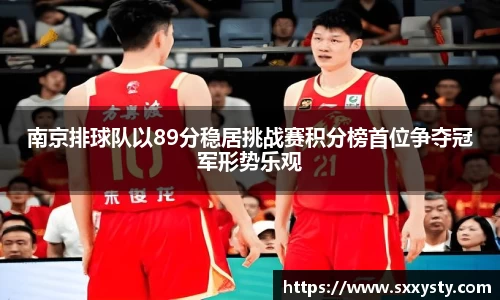 南京排球队以89分稳居挑战赛积分榜首位争夺冠军形势乐观