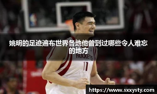 姚明的足迹遍布世界各地他曾到过哪些令人难忘的地方