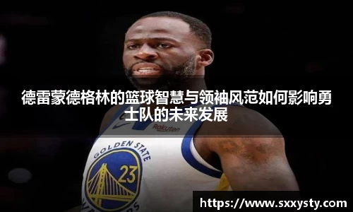 德雷蒙德格林的篮球智慧与领袖风范如何影响勇士队的未来发展