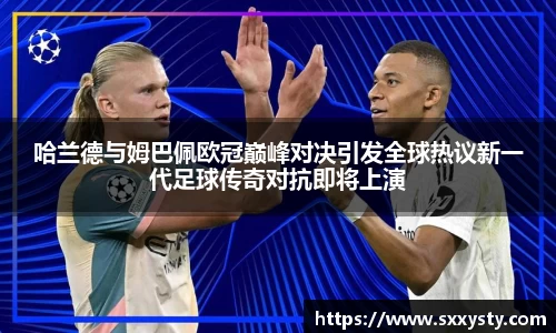 哈兰德与姆巴佩欧冠巅峰对决引发全球热议新一代足球传奇对抗即将上演