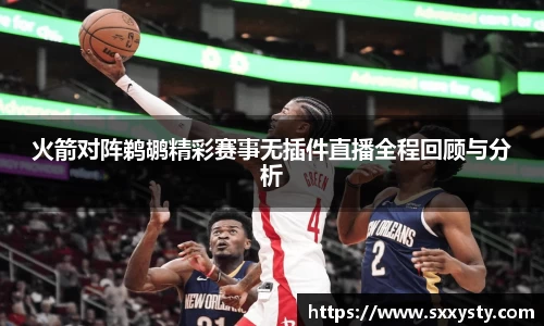 火箭对阵鹈鹕精彩赛事无插件直播全程回顾与分析