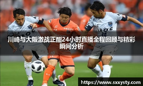 川崎与大阪激战正酣24小时直播全程回顾与精彩瞬间分析