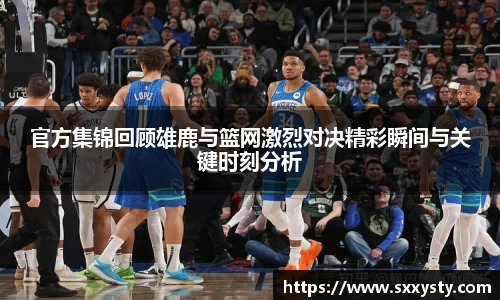 官方集锦回顾雄鹿与篮网激烈对决精彩瞬间与关键时刻分析