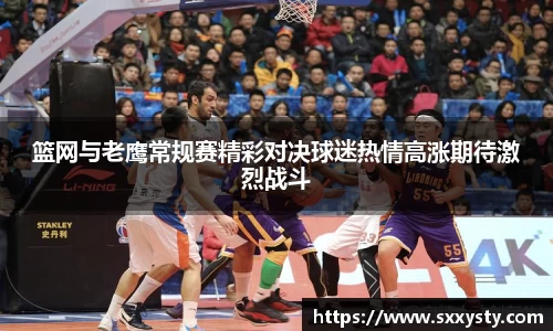 篮网与老鹰常规赛精彩对决球迷热情高涨期待激烈战斗