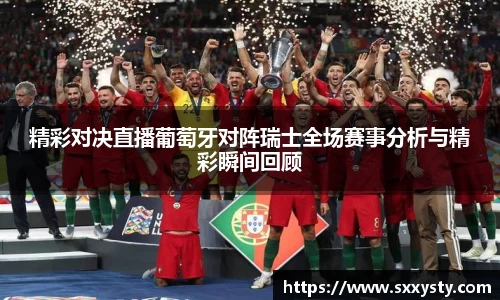 精彩对决直播葡萄牙对阵瑞士全场赛事分析与精彩瞬间回顾