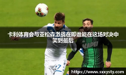 卡利体育会与亚松森激战在即谁能在这场对决中笑到最后