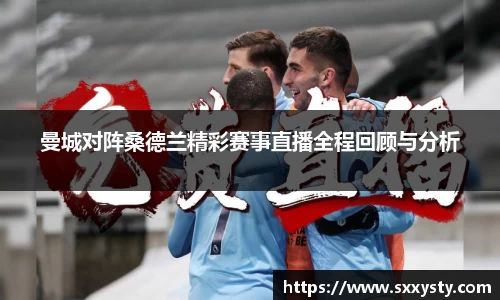 曼城对阵桑德兰精彩赛事直播全程回顾与分析