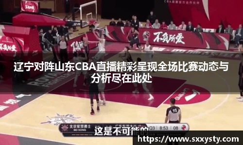 辽宁对阵山东CBA直播精彩呈现全场比赛动态与分析尽在此处