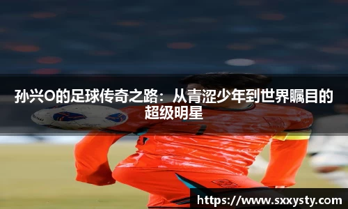 孙兴O的足球传奇之路：从青涩少年到世界瞩目的超级明星
