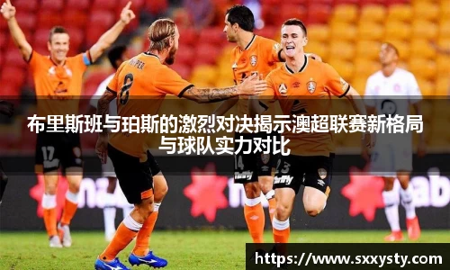 布里斯班与珀斯的激烈对决揭示澳超联赛新格局与球队实力对比