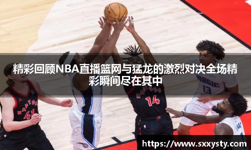 精彩回顾NBA直播篮网与猛龙的激烈对决全场精彩瞬间尽在其中