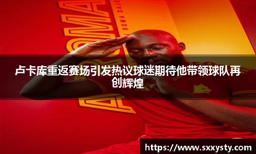 卢卡库重返赛场引发热议球迷期待他带领球队再创辉煌