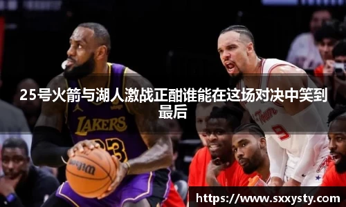 25号火箭与湖人激战正酣谁能在这场对决中笑到最后
