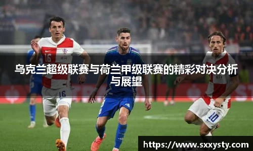 乌克兰超级联赛与荷兰甲级联赛的精彩对决分析与展望