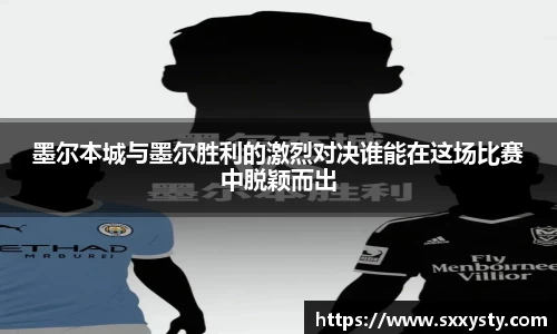 墨尔本城与墨尔胜利的激烈对决谁能在这场比赛中脱颖而出