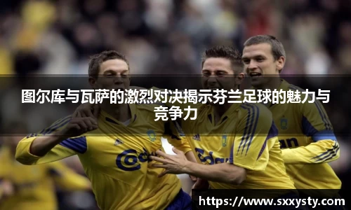 图尔库与瓦萨的激烈对决揭示芬兰足球的魅力与竞争力
