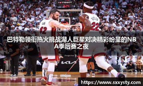 巴特勒领衔热火挑战湖人巨星对决精彩纷呈的NBA季后赛之夜