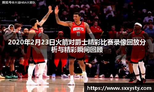 2020年2月23日火箭对爵士精彩比赛录像回放分析与精彩瞬间回顾