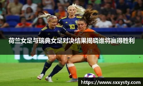 荷兰女足与瑞典女足对决结果揭晓谁将赢得胜利
