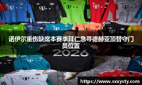 诺伊尔重伤缺席本赛季拜仁急寻德赫亚顶替守门员位置