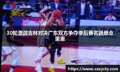 30轮激战吉林对决广东双方争夺季后赛名额悬念重重